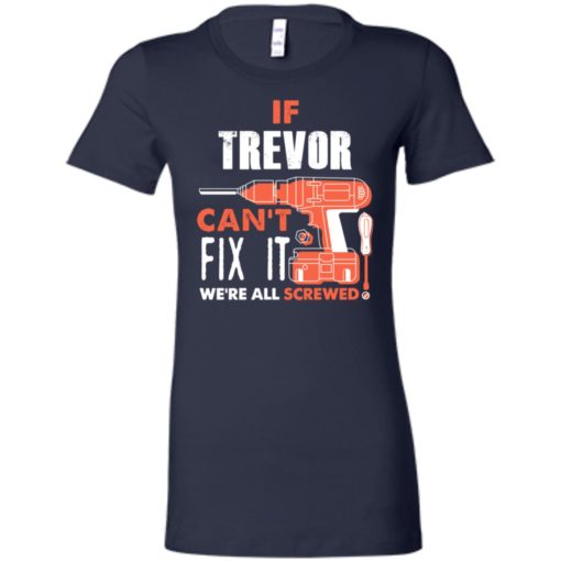 If trevor can’t fix it we’re all screwed women tee