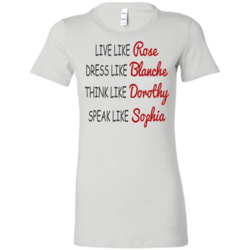 Live like rose dress like blanche think like dorothy speak like sophia women tee