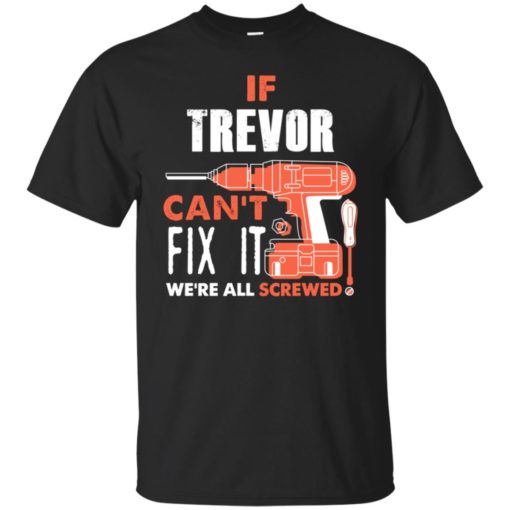 If trevor can’t fix it we’re all screwed t shirts t-shirt