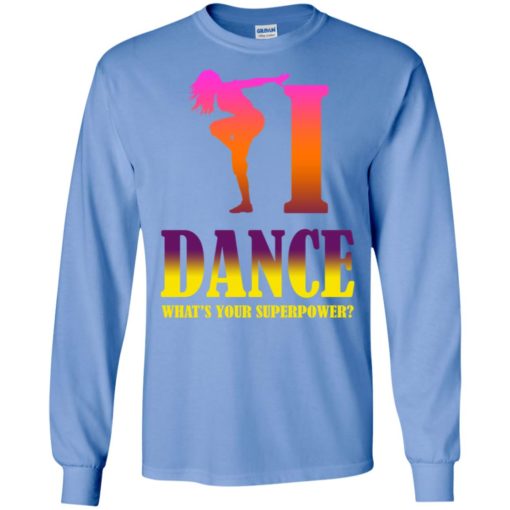 Dancing lover shirt i dance what’s your superpower long sleeve