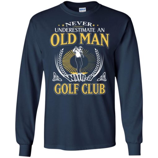 Never underestimate an old man with golf club long sleeve
