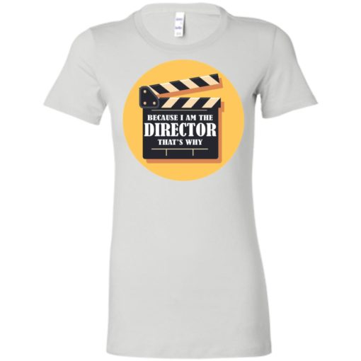 Film director shirt because i’m the director that’s why women tee