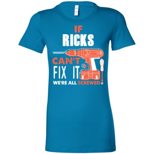 If ricks can’t fix it we’re all screwed women tee