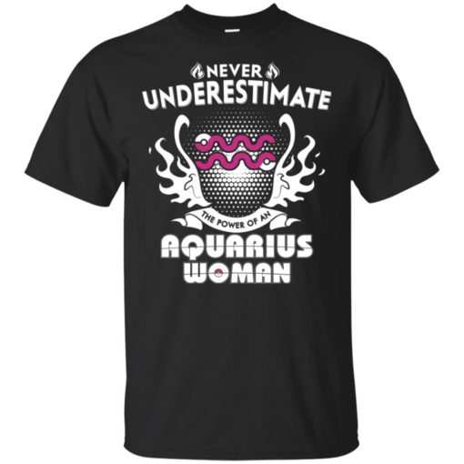 Never underestimate the power of aquarius woman t-shirt