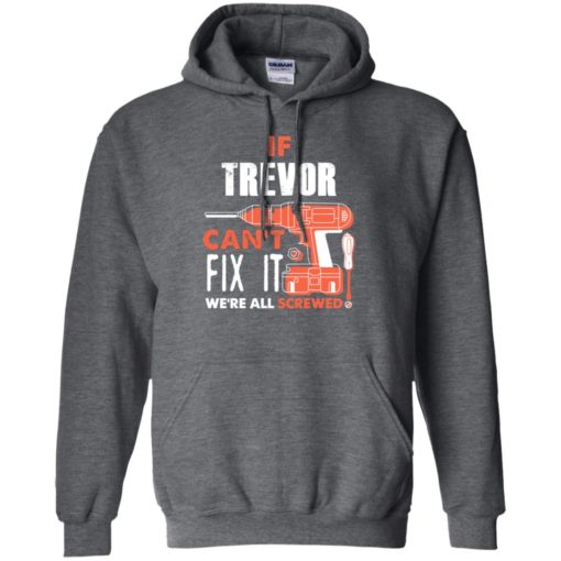 If trevor can’t fix it we’re all screwed t shirts hoodie