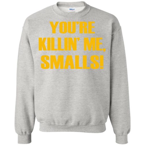 You’re killing me smalls funny sandlot sayings sweatshirt