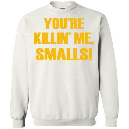 You’re killing me smalls funny sandlot sayings sweatshirt