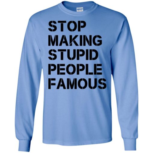 Stop making stupid people famous black long sleeve