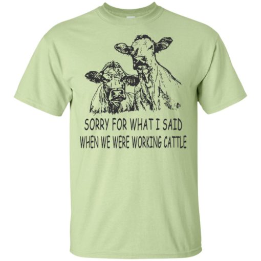Sorry for what i said when we were working cattle t-shirt