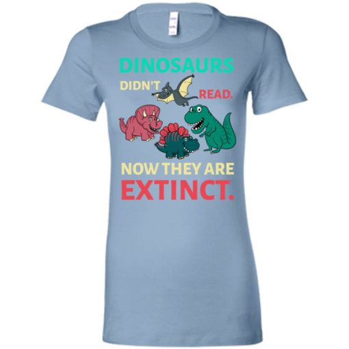 Dinosaurs didn’t read now they’re extinct funny gift for kids childs love dinosaurs women tee