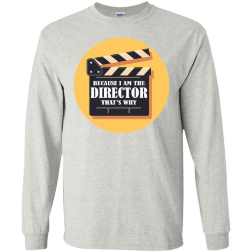 Film director shirt because i’m the director that’s why long sleeve