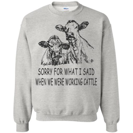 Sorry for what i said when we were working cattle sweatshirt