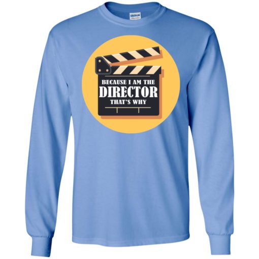 Film director shirt because i’m the director that’s why long sleeve