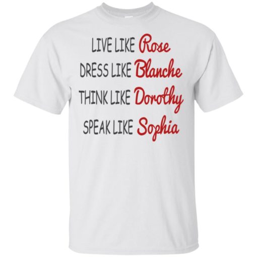 Live like rose dress like blanche think like dorothy speak like sophia t-shirt