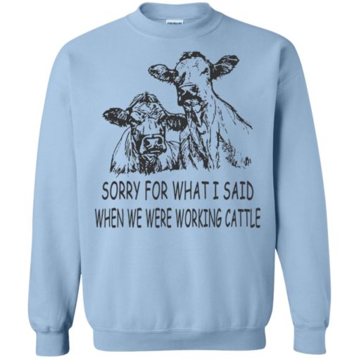 Sorry for what i said when we were working cattle sweatshirt