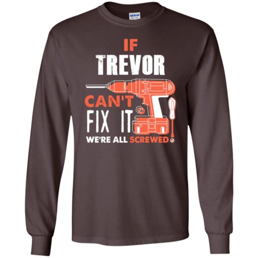 If trevor can’t fix it we’re all screwed t shirts long sleeve