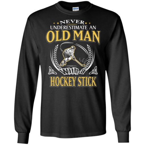 Never underestimate an old man with hockey stick long sleeve