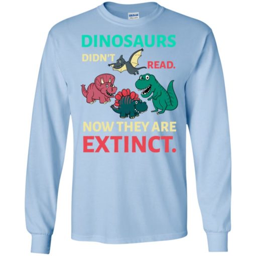 Dinosaurs didn’t read now they’re extinct funny gift for kids childs love dinosaurs long sleeve