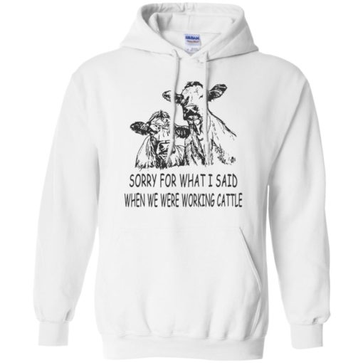 Sorry for what i said when we were working cattle hoodie