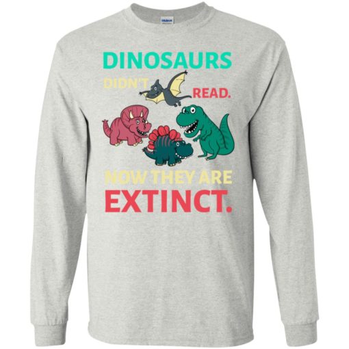 Dinosaurs didn’t read now they’re extinct funny gift for kids childs love dinosaurs long sleeve