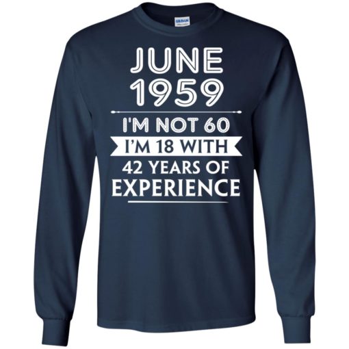 June 1959 im not 60 im 18 with 42 years of experience graphic gifts long sleeve