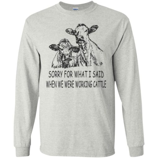 Sorry for what i said when we were working cattle long sleeve