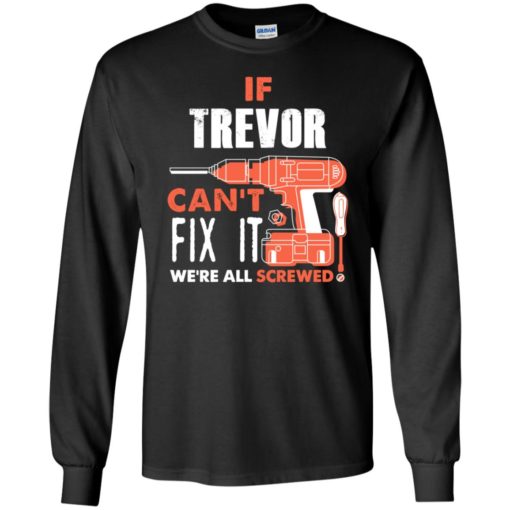 If trevor can’t fix it we’re all screwed t shirts long sleeve