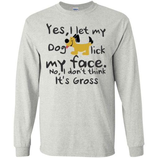 Yes, i let my dog lick my face dog lover mom life long sleeve