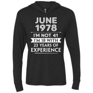 June 1978 im not 41 im 18 with 23 years of experience unisex hoodie