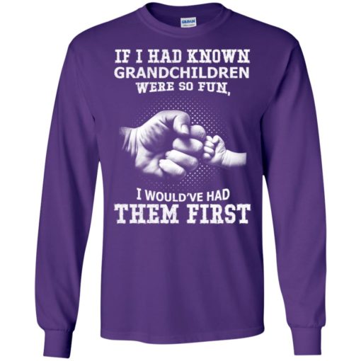 If i had known granchildren were so fun i would’ve had them first long sleeve