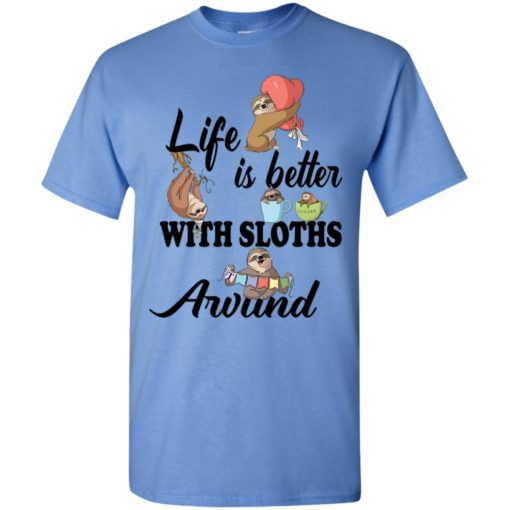 Life is better with sloths around t-shirt