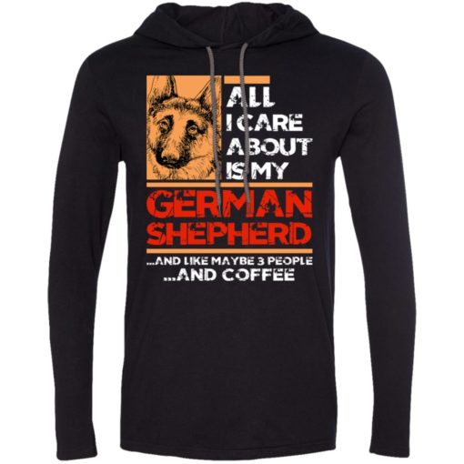 All i care about is my german shepherd 3 people and coffee long sleeve hoodie