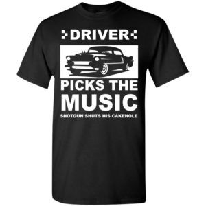 Driver picks the music shotgun shuts his cakehole car lover gift t-shirt
