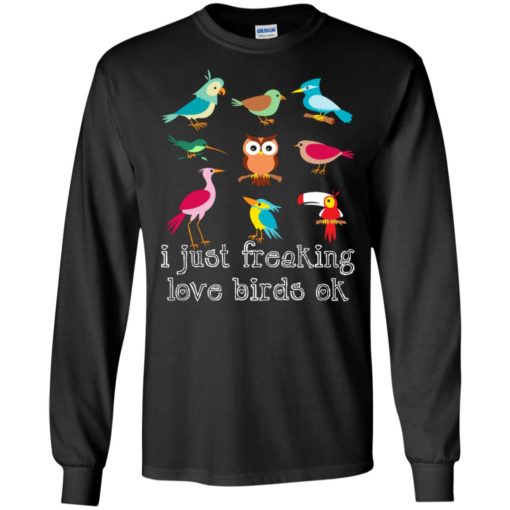I just freaking love birds ok gift for bird watching lovers long sleeve