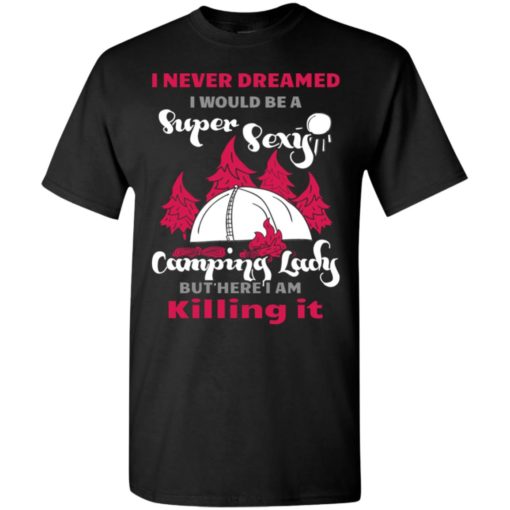 Never dreamed i would be a sexy camping lady t-shirt