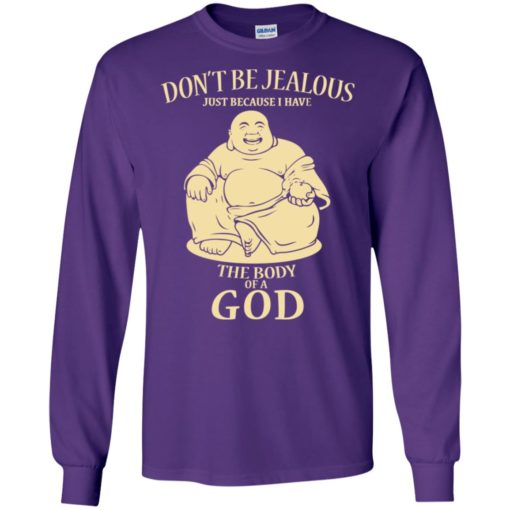 Don’t be jealous just because i have a body of god long sleeve