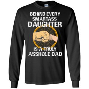 Behind every smartass daughter is a truly asshole dad long sleeve
