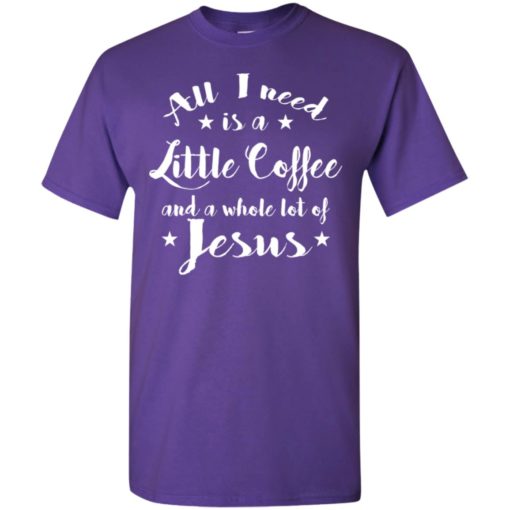 All i need is coffee and whole lot of jesus t-shirt