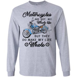 Motorcycles are not my whole life but they do make my life whole long sleeve