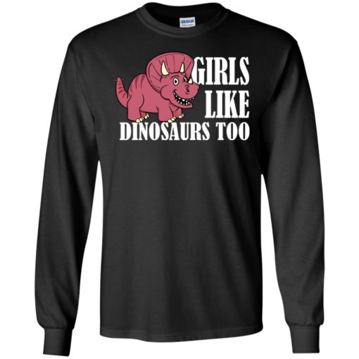 Girls like dinosaurs too funny shirt for girl friends long sleeve