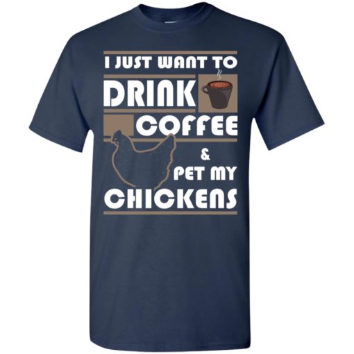 Just want to drink coffee and pet chickens t-shirt