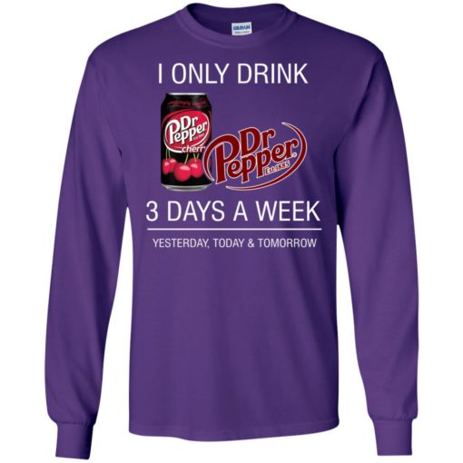 I only drink dr pepper 3 days a week yesterday today and tomorrow long sleeve