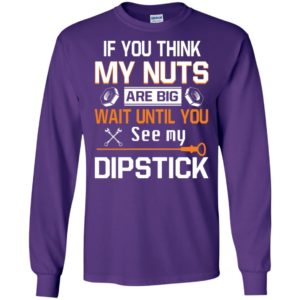 If you think my nuts are big wait until you see my dipstick long sleeve