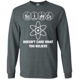 Science doesn’t care what you believe long sleeve