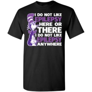 Epilepsy awareness i do not like epilepsy here or there t-shirt