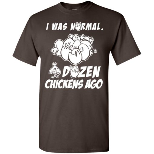 I was normal dozen chickens ago funny chicken owner gift t-shirt