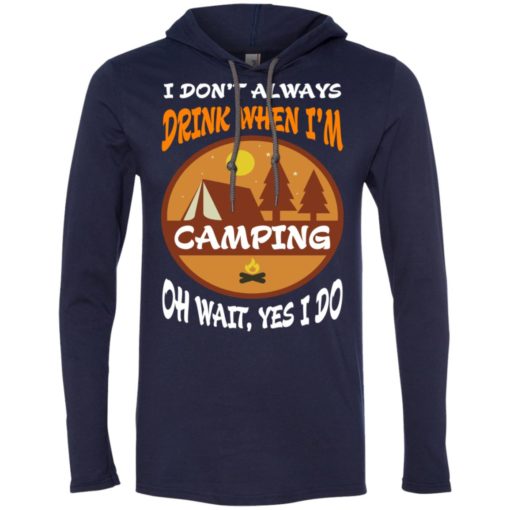 I dont always drink when go camping oh wait yes i do long sleeve hoodie