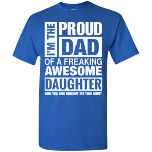 I’m proud dad of freaking awesome daughter she bought me this shirt t-shirt