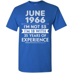 June 1966 im not 53 im 18 with 35 years of experience t-shirt