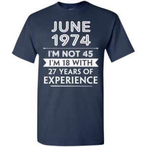June 1974 im not 45 im 18 with 27 years of experience t-shirt